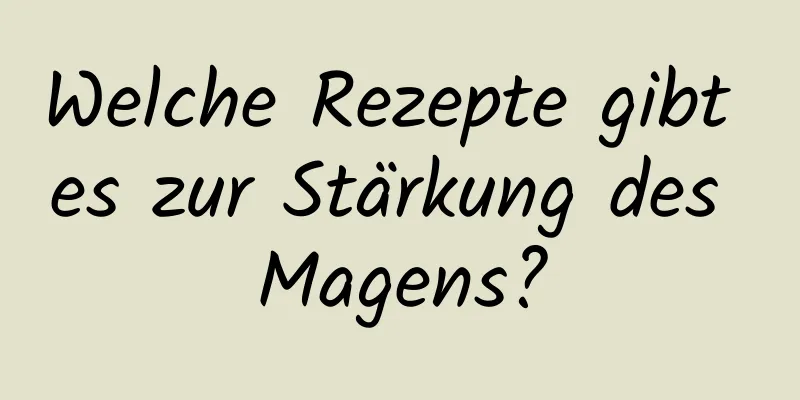 Welche Rezepte gibt es zur Stärkung des Magens?