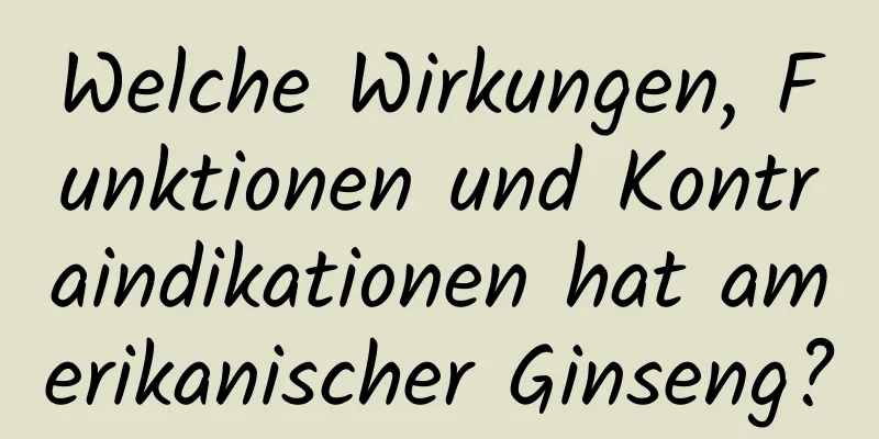 Welche Wirkungen, Funktionen und Kontraindikationen hat amerikanischer Ginseng?