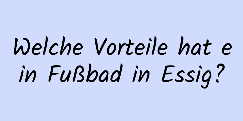 Welche Vorteile hat ein Fußbad in Essig?