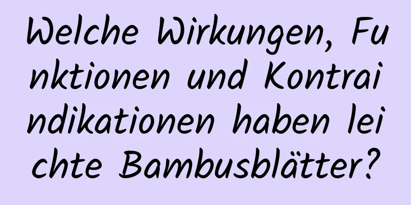 Welche Wirkungen, Funktionen und Kontraindikationen haben leichte Bambusblätter?