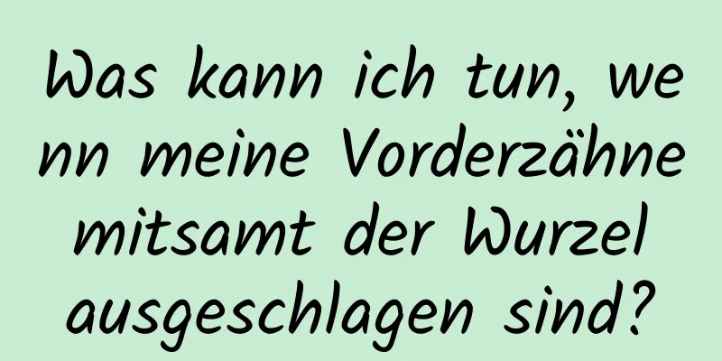Was kann ich tun, wenn meine Vorderzähne mitsamt der Wurzel ausgeschlagen sind?