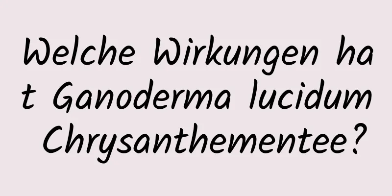 Welche Wirkungen hat Ganoderma lucidum Chrysanthementee?