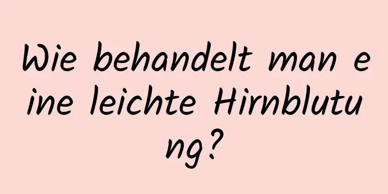 Wie behandelt man eine leichte Hirnblutung?