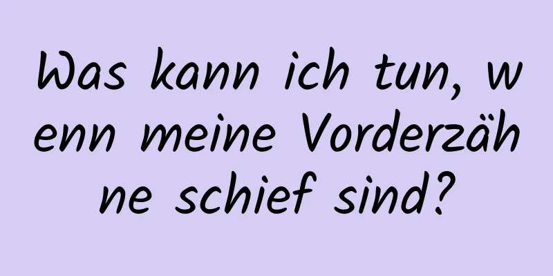 Was kann ich tun, wenn meine Vorderzähne schief sind?