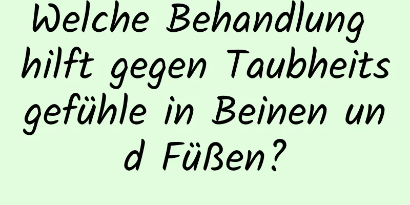 Welche Behandlung hilft gegen Taubheitsgefühle in Beinen und Füßen?