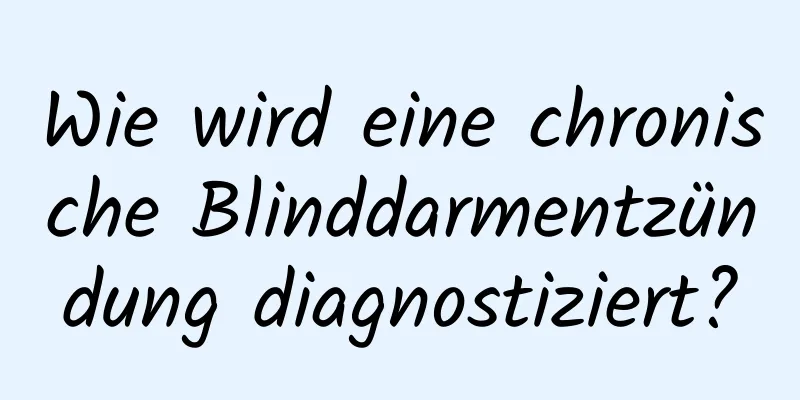 Wie wird eine chronische Blinddarmentzündung diagnostiziert?