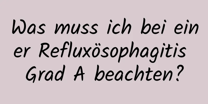 Was muss ich bei einer Refluxösophagitis Grad A beachten?