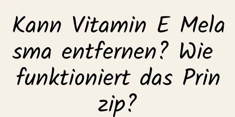 Kann Vitamin E Melasma entfernen? Wie funktioniert das Prinzip?