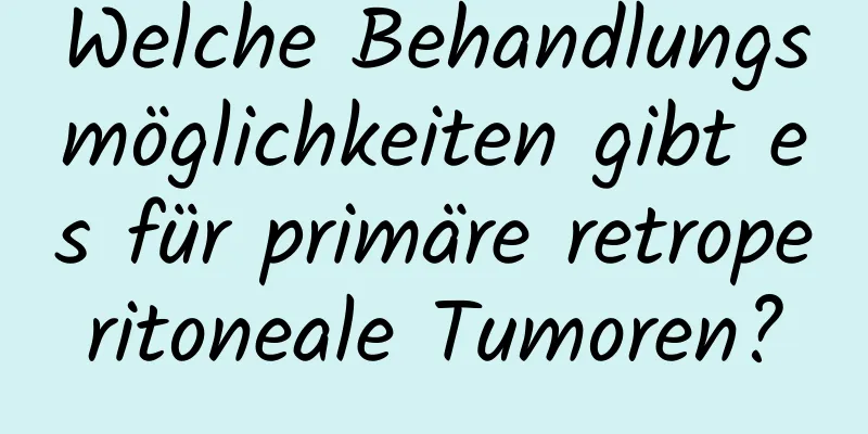 Welche Behandlungsmöglichkeiten gibt es für primäre retroperitoneale Tumoren?