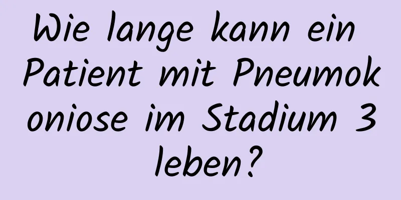 Wie lange kann ein Patient mit Pneumokoniose im Stadium 3 leben?