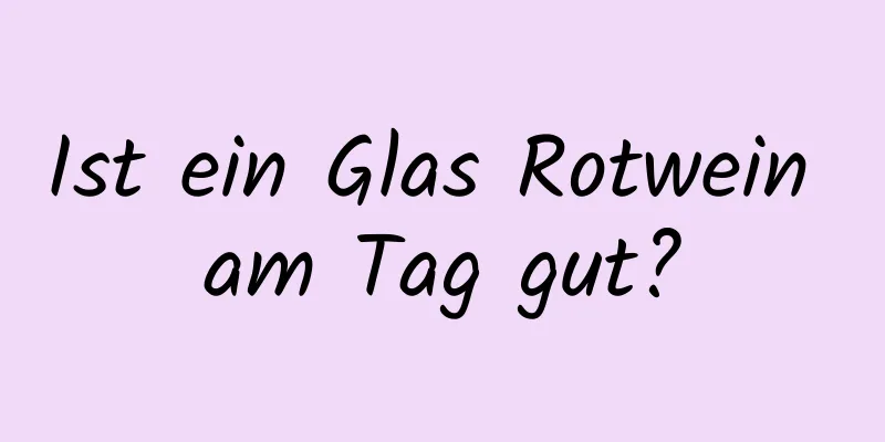 Ist ein Glas Rotwein am Tag gut?