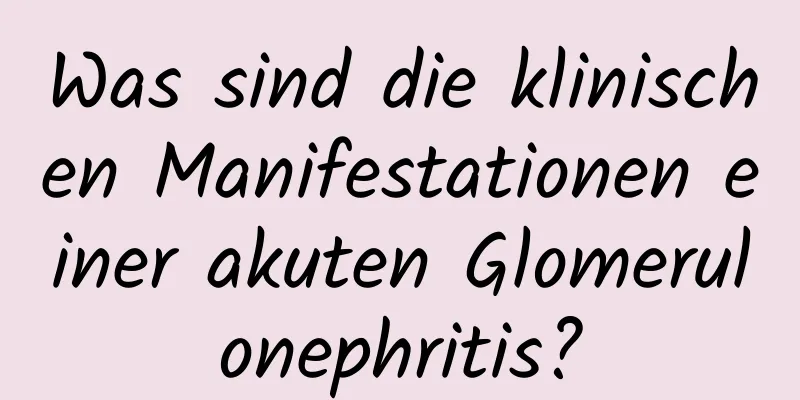 Was sind die klinischen Manifestationen einer akuten Glomerulonephritis?