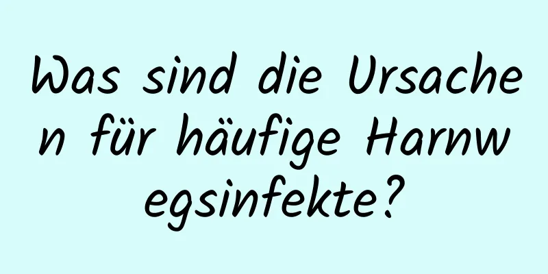 Was sind die Ursachen für häufige Harnwegsinfekte?