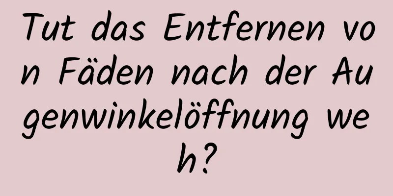 Tut das Entfernen von Fäden nach der Augenwinkelöffnung weh?