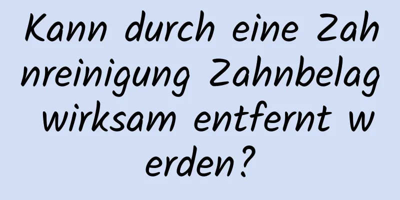 Kann durch eine Zahnreinigung Zahnbelag wirksam entfernt werden?
