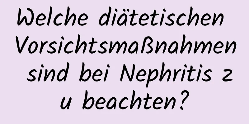 Welche diätetischen Vorsichtsmaßnahmen sind bei Nephritis zu beachten?
