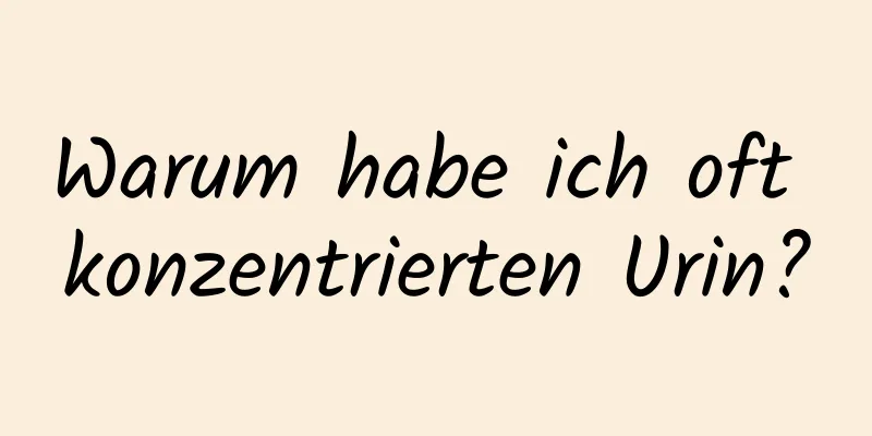 Warum habe ich oft konzentrierten Urin?