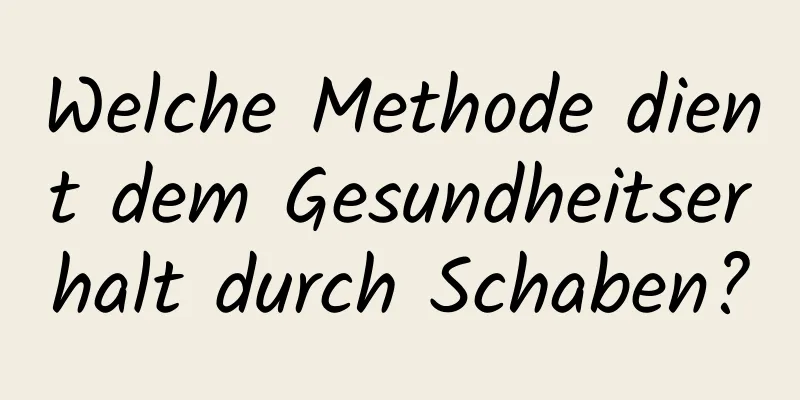 Welche Methode dient dem Gesundheitserhalt durch Schaben?