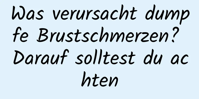 Was verursacht dumpfe Brustschmerzen? Darauf solltest du achten