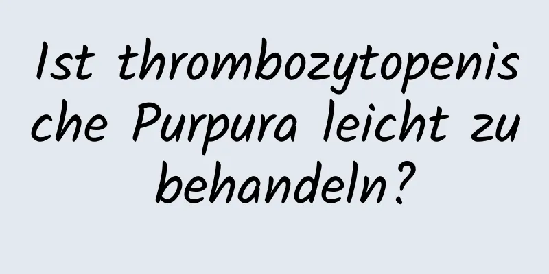 Ist thrombozytopenische Purpura leicht zu behandeln?
