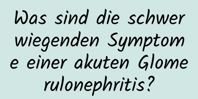 Was sind die schwerwiegenden Symptome einer akuten Glomerulonephritis?