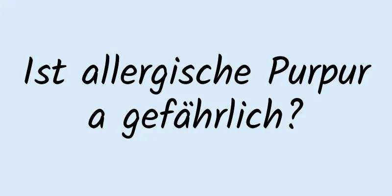 Ist allergische Purpura gefährlich?