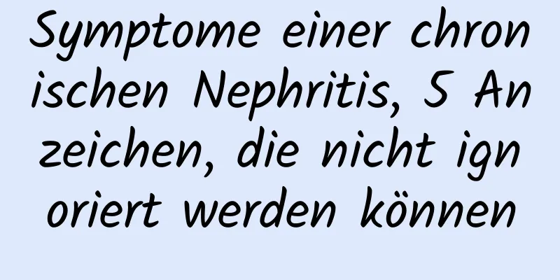 Symptome einer chronischen Nephritis, 5 Anzeichen, die nicht ignoriert werden können