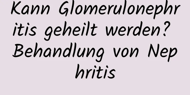 Kann Glomerulonephritis geheilt werden? Behandlung von Nephritis