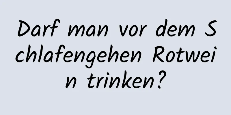 Darf man vor dem Schlafengehen Rotwein trinken?