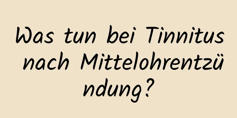 Was tun bei Tinnitus nach Mittelohrentzündung?