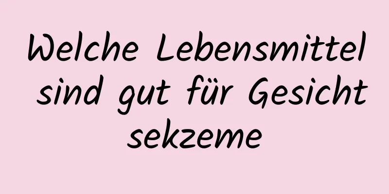 Welche Lebensmittel sind gut für Gesichtsekzeme
