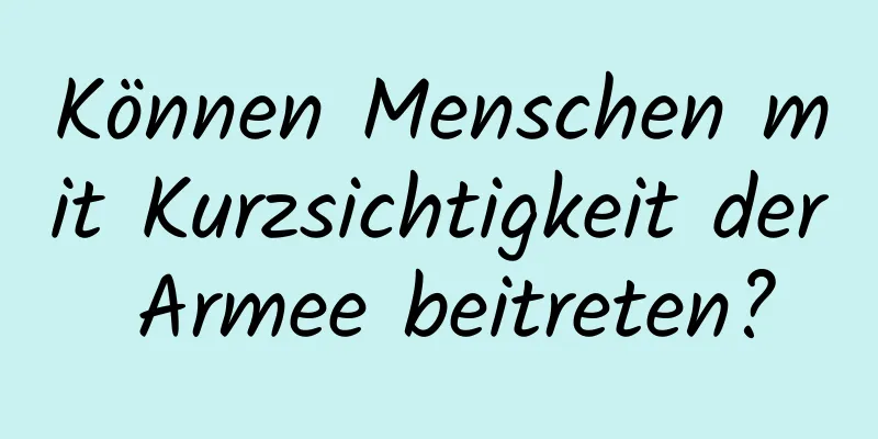 Können Menschen mit Kurzsichtigkeit der Armee beitreten?