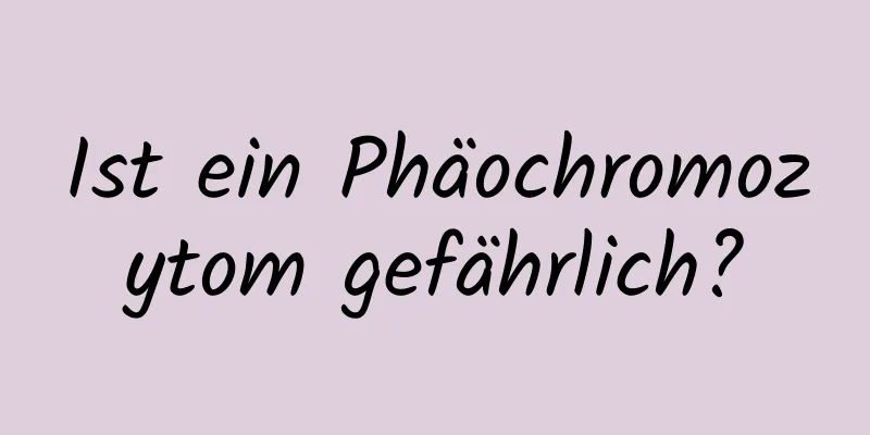 Ist ein Phäochromozytom gefährlich?