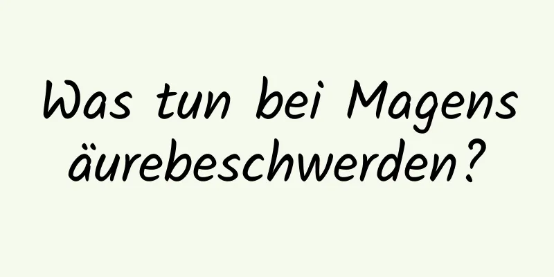 Was tun bei Magensäurebeschwerden?