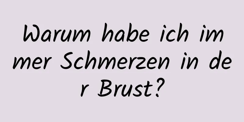 Warum habe ich immer Schmerzen in der Brust?