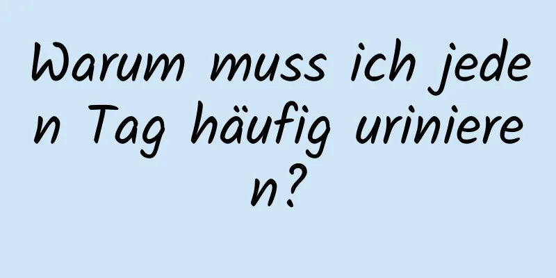 Warum muss ich jeden Tag häufig urinieren?