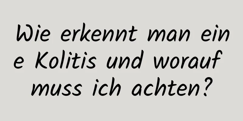 Wie erkennt man eine Kolitis und worauf muss ich achten?