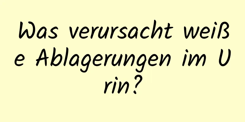 Was verursacht weiße Ablagerungen im Urin?
