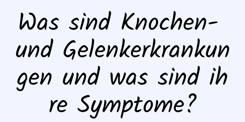 Was sind Knochen- und Gelenkerkrankungen und was sind ihre Symptome?