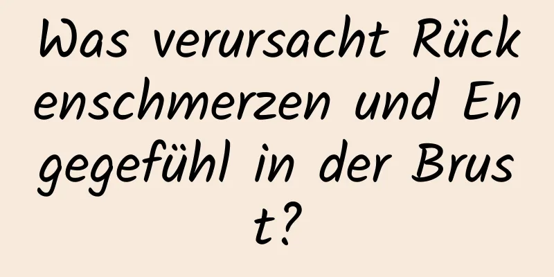 Was verursacht Rückenschmerzen und Engegefühl in der Brust?