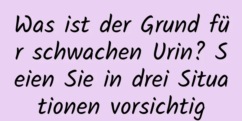 Was ist der Grund für schwachen Urin? Seien Sie in drei Situationen vorsichtig