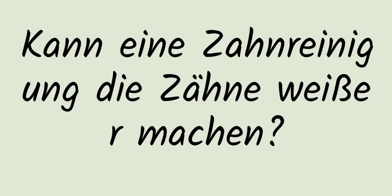Kann eine Zahnreinigung die Zähne weißer machen?