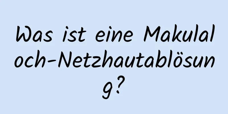 Was ist eine Makulaloch-Netzhautablösung?
