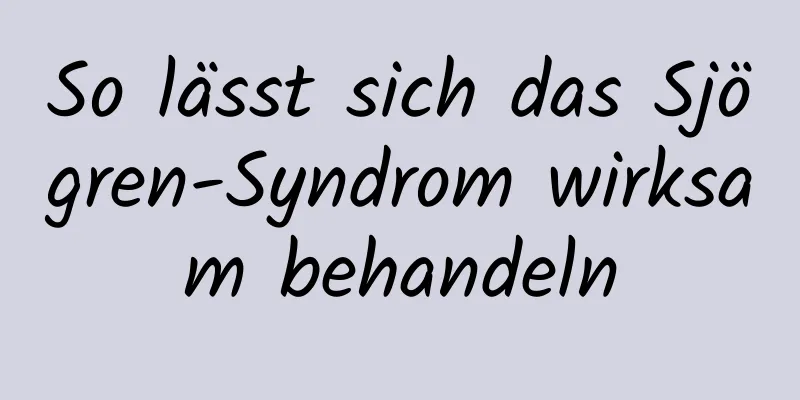 So lässt sich das Sjögren-Syndrom wirksam behandeln