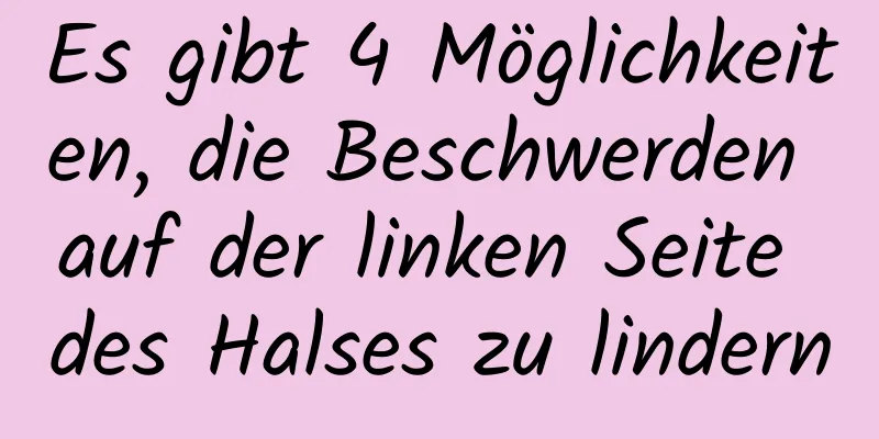Es gibt 4 Möglichkeiten, die Beschwerden auf der linken Seite des Halses zu lindern