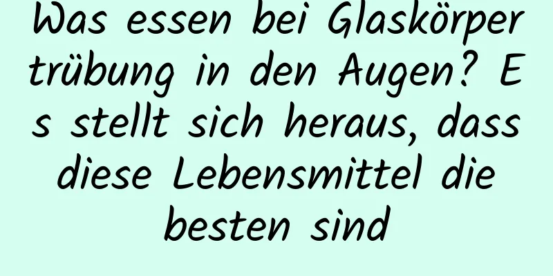 Was essen bei Glaskörpertrübung in den Augen? Es stellt sich heraus, dass diese Lebensmittel die besten sind