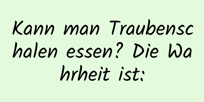 Kann man Traubenschalen essen? Die Wahrheit ist: