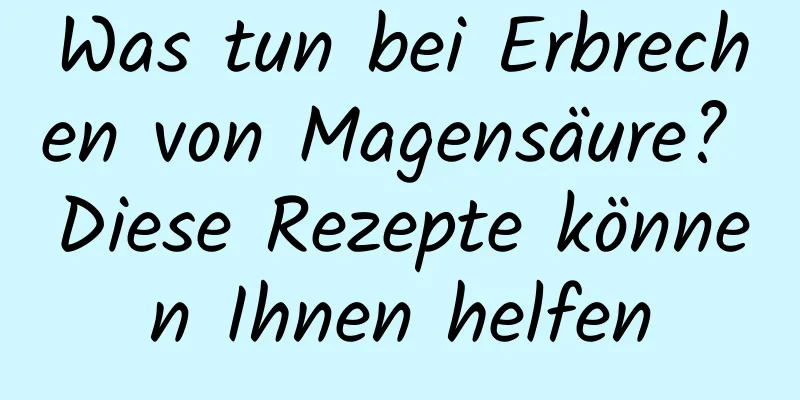 Was tun bei Erbrechen von Magensäure? Diese Rezepte können Ihnen helfen