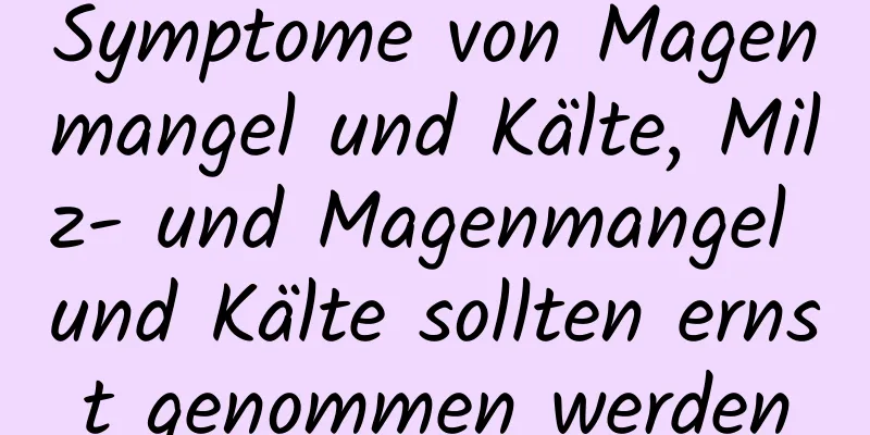 Symptome von Magenmangel und Kälte, Milz- und Magenmangel und Kälte sollten ernst genommen werden