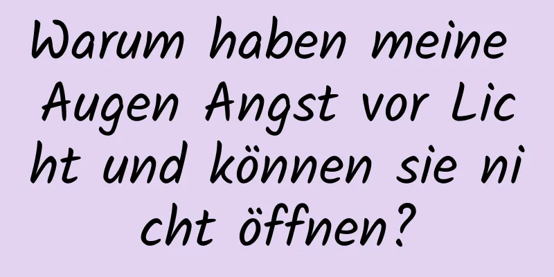 Warum haben meine Augen Angst vor Licht und können sie nicht öffnen?